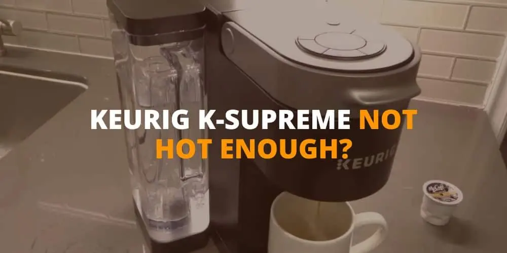 Keurig K-supreme Not Hot Enough: Fix Low Temperature Issues