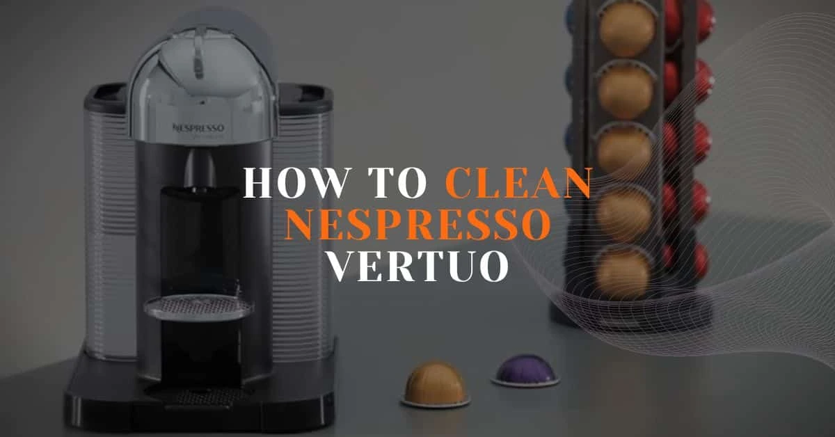 How to Clean Nespresso Vertuo The Ultimate Guide EspressoRivo